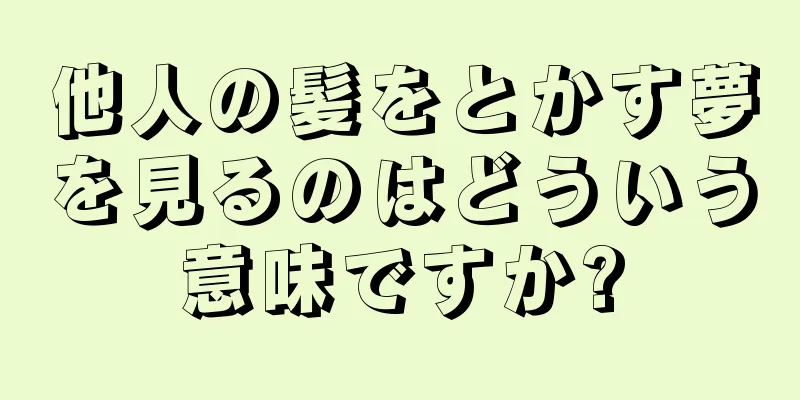 他人の髪をとかす夢を見るのはどういう意味ですか?