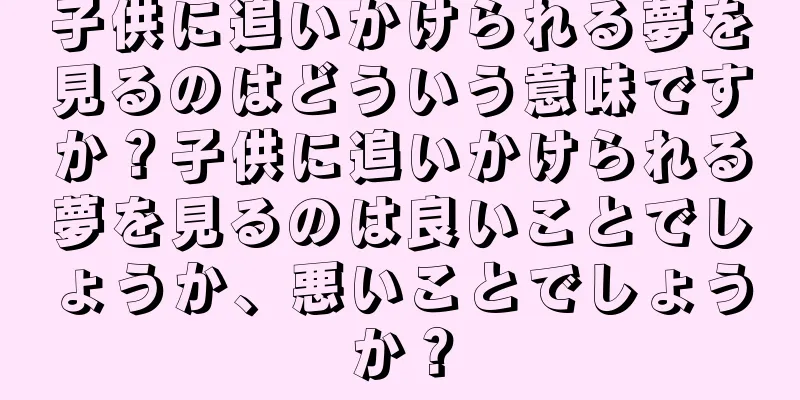 子供に追いかけられる夢を見るのはどういう意味ですか？子供に追いかけられる夢を見るのは良いことでしょうか、悪いことでしょうか？