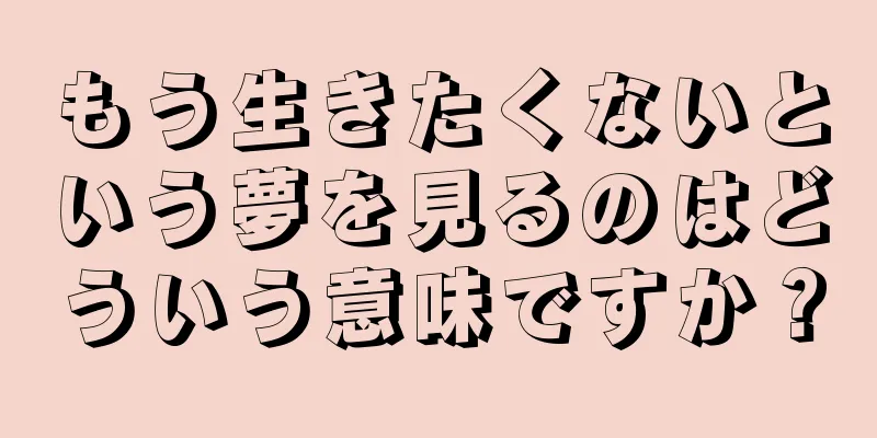 もう生きたくないという夢を見るのはどういう意味ですか？