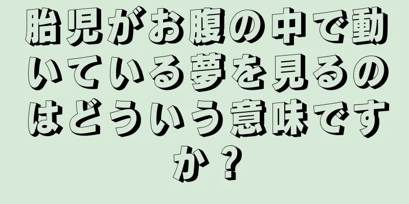 胎児がお腹の中で動いている夢を見るのはどういう意味ですか？