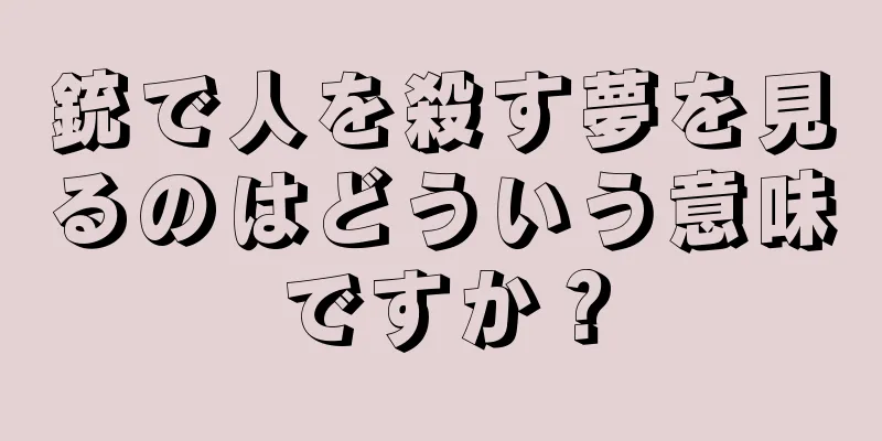 銃で人を殺す夢を見るのはどういう意味ですか？