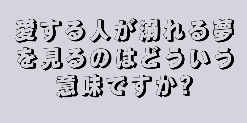 愛する人が溺れる夢を見るのはどういう意味ですか?