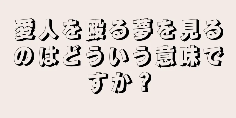 愛人を殴る夢を見るのはどういう意味ですか？