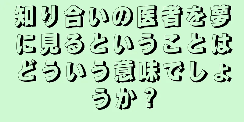 知り合いの医者を夢に見るということはどういう意味でしょうか？