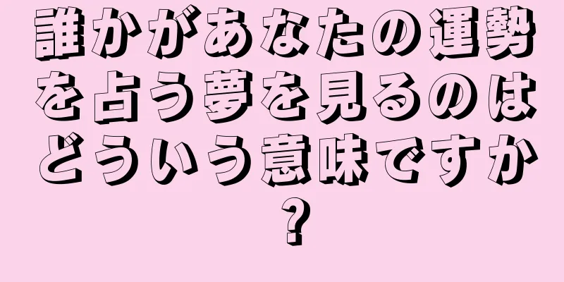 誰かがあなたの運勢を占う夢を見るのはどういう意味ですか？