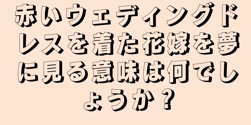 赤いウェディングドレスを着た花嫁を夢に見る意味は何でしょうか？