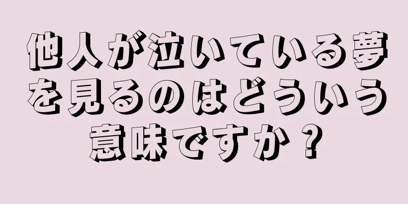 他人が泣いている夢を見るのはどういう意味ですか？