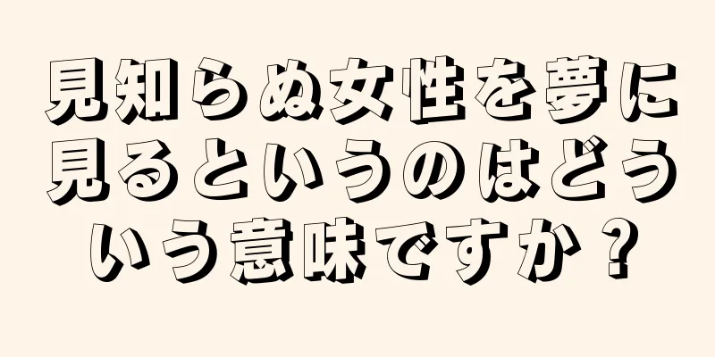 見知らぬ女性を夢に見るというのはどういう意味ですか？