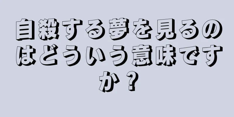自殺する夢を見るのはどういう意味ですか？