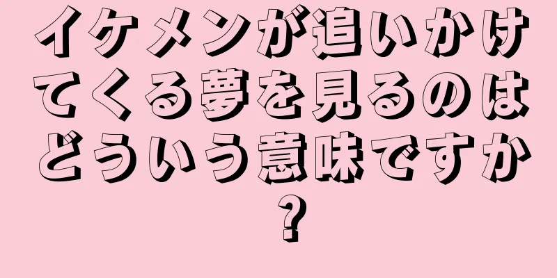 イケメンが追いかけてくる夢を見るのはどういう意味ですか？