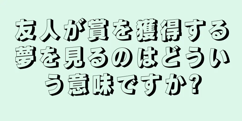 友人が賞を獲得する夢を見るのはどういう意味ですか?