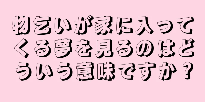物乞いが家に入ってくる夢を見るのはどういう意味ですか？
