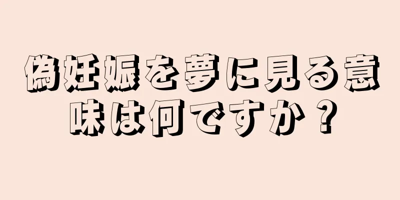 偽妊娠を夢に見る意味は何ですか？