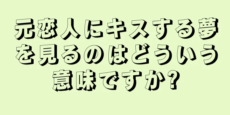 元恋人にキスする夢を見るのはどういう意味ですか?