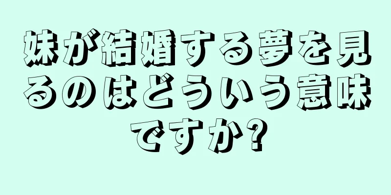 妹が結婚する夢を見るのはどういう意味ですか?