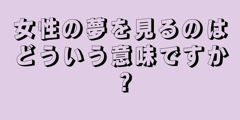 女性の夢を見るのはどういう意味ですか？