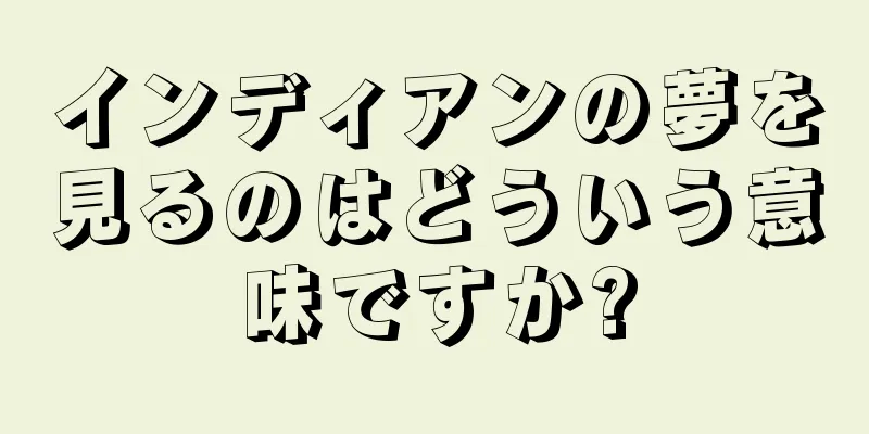 インディアンの夢を見るのはどういう意味ですか?