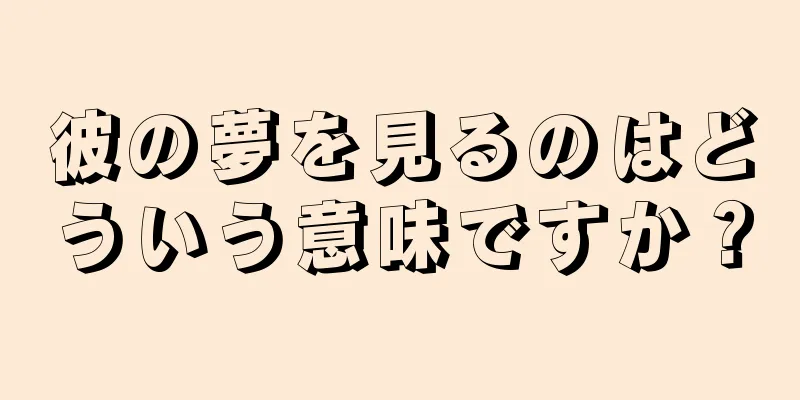彼の夢を見るのはどういう意味ですか？