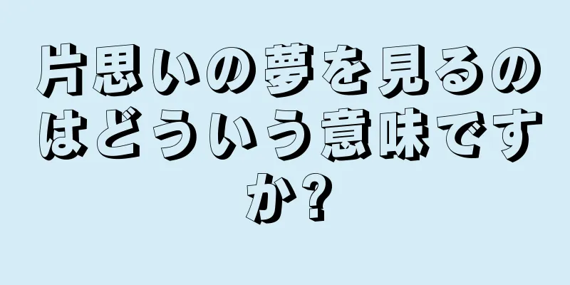 片思いの夢を見るのはどういう意味ですか?
