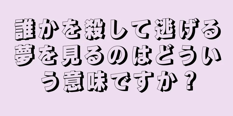 誰かを殺して逃げる夢を見るのはどういう意味ですか？