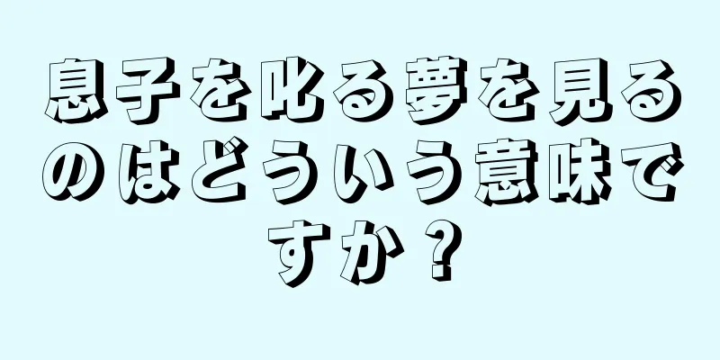 息子を叱る夢を見るのはどういう意味ですか？