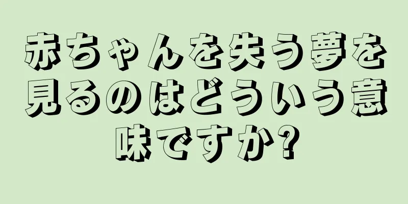 赤ちゃんを失う夢を見るのはどういう意味ですか?