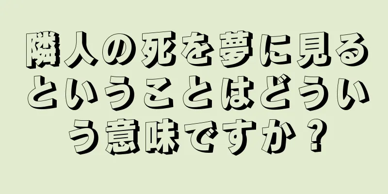 隣人の死を夢に見るということはどういう意味ですか？