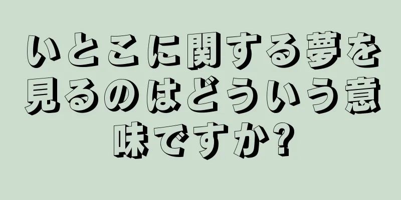 いとこに関する夢を見るのはどういう意味ですか?