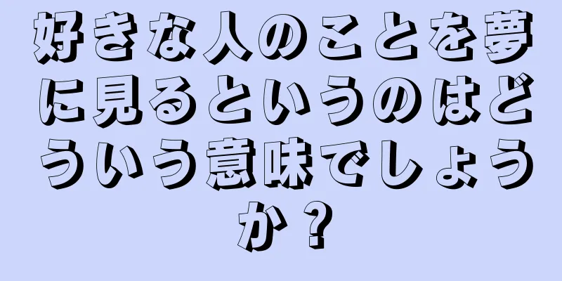 好きな人のことを夢に見るというのはどういう意味でしょうか？