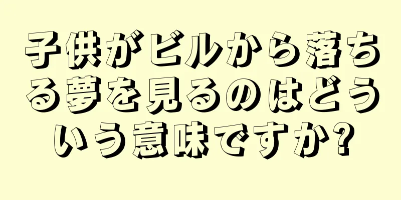 子供がビルから落ちる夢を見るのはどういう意味ですか?