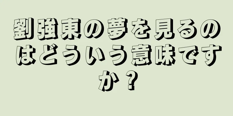 劉強東の夢を見るのはどういう意味ですか？