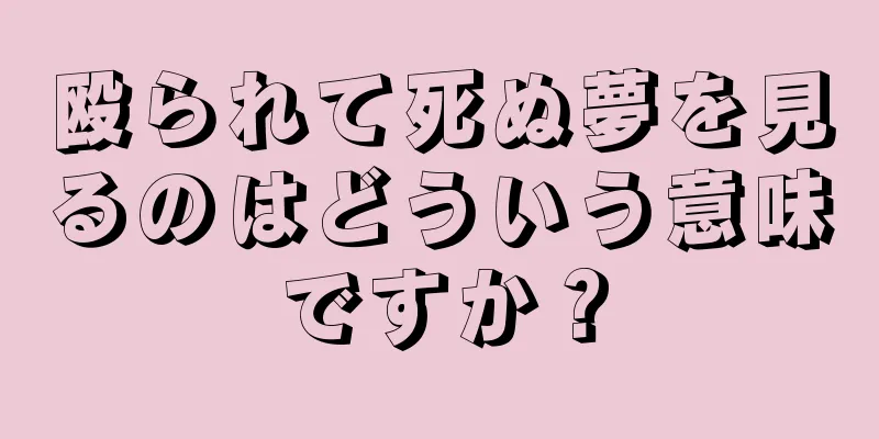 殴られて死ぬ夢を見るのはどういう意味ですか？