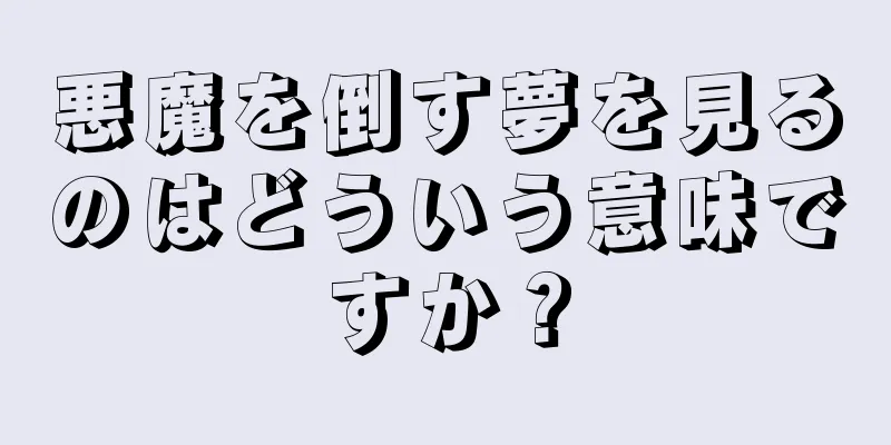 悪魔を倒す夢を見るのはどういう意味ですか？