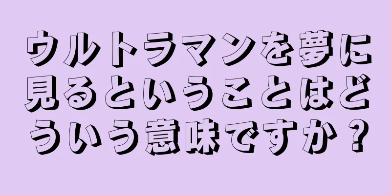 ウルトラマンを夢に見るということはどういう意味ですか？