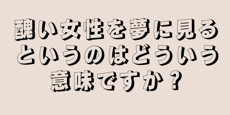 醜い女性を夢に見るというのはどういう意味ですか？