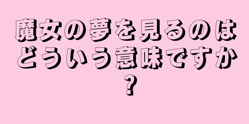 魔女の夢を見るのはどういう意味ですか？
