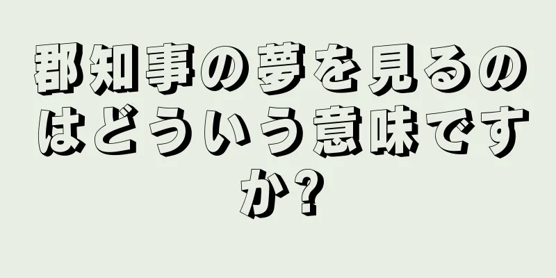 郡知事の夢を見るのはどういう意味ですか?
