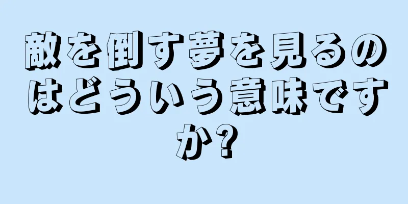 敵を倒す夢を見るのはどういう意味ですか?