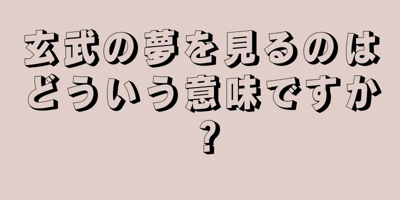 玄武の夢を見るのはどういう意味ですか？