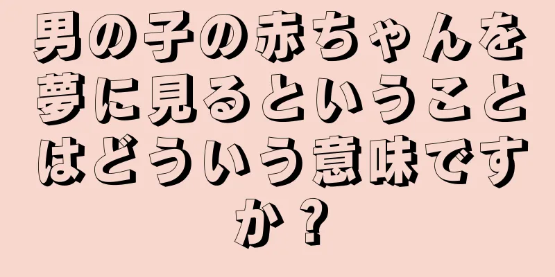 男の子の赤ちゃんを夢に見るということはどういう意味ですか？