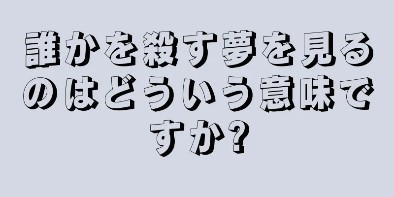 誰かを殺す夢を見るのはどういう意味ですか?