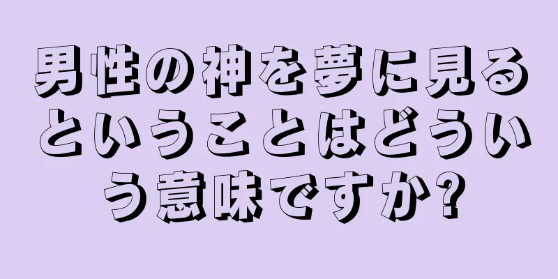 男性の神を夢に見るということはどういう意味ですか?