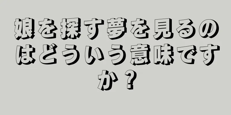 娘を探す夢を見るのはどういう意味ですか？