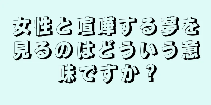 女性と喧嘩する夢を見るのはどういう意味ですか？