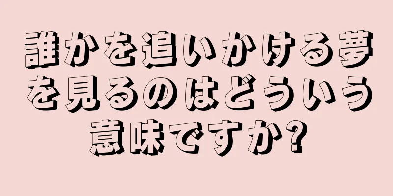 誰かを追いかける夢を見るのはどういう意味ですか?