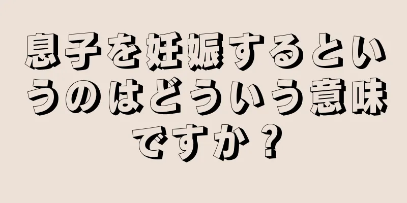 息子を妊娠するというのはどういう意味ですか？