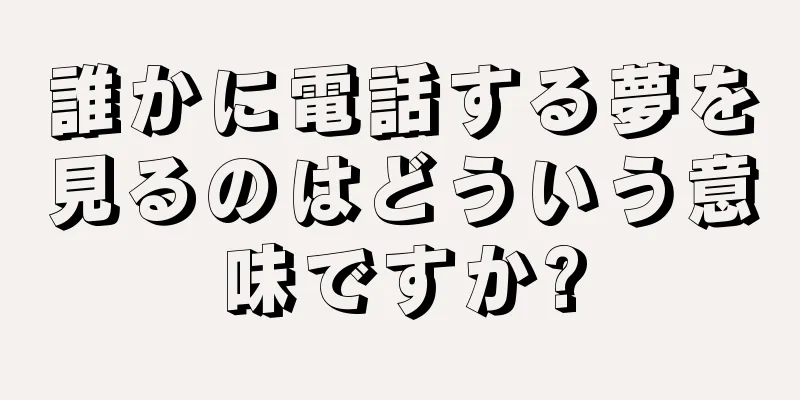 誰かに電話する夢を見るのはどういう意味ですか?