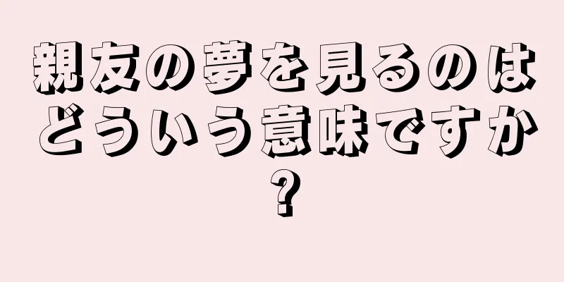 親友の夢を見るのはどういう意味ですか?