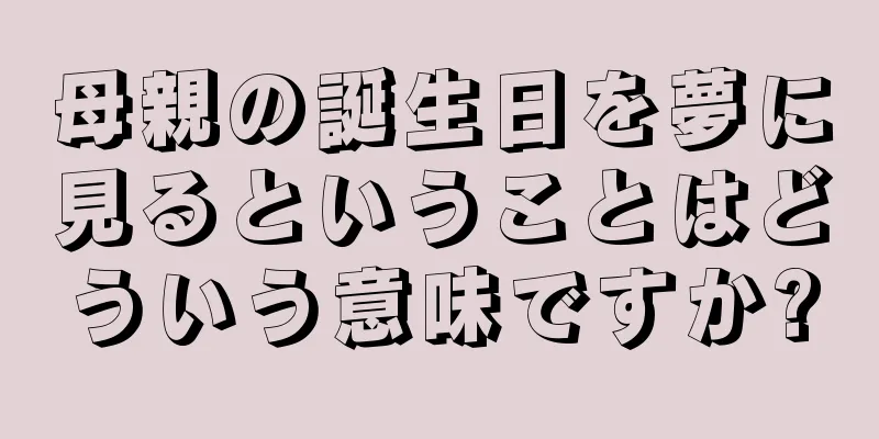 母親の誕生日を夢に見るということはどういう意味ですか?