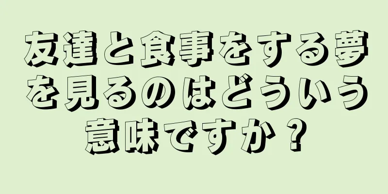 友達と食事をする夢を見るのはどういう意味ですか？